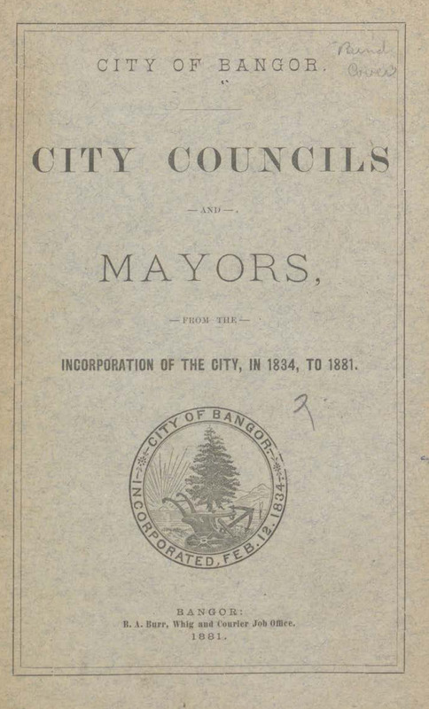 City of Bangor. City Councils and Mayors from the Incorporation of the City, in 1834, to 1881